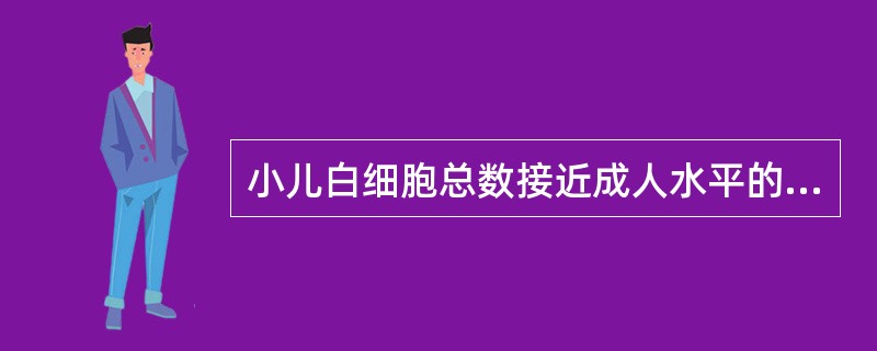 小儿白细胞总数接近成人水平的年龄为（）