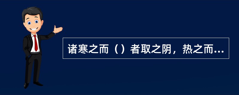 诸寒之而（）者取之阴，热之而寒者取之阳，所谓求其属也。