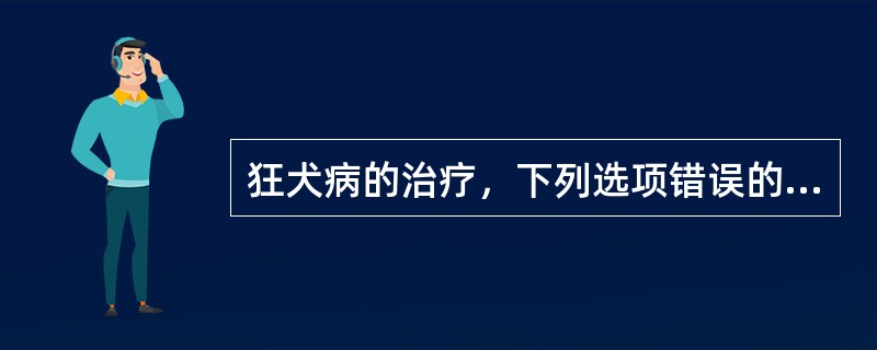 狂犬病的治疗，下列选项错误的是（）