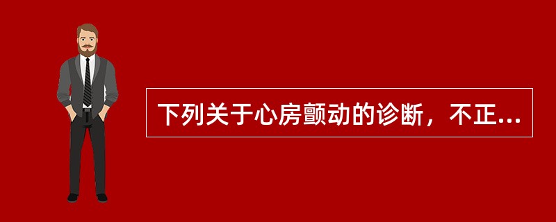 下列关于心房颤动的诊断，不正确的是（）