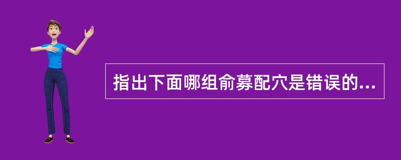 指出下面哪组俞募配穴是错误的（）