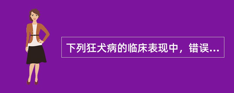 下列狂犬病的临床表现中，错误的是（）