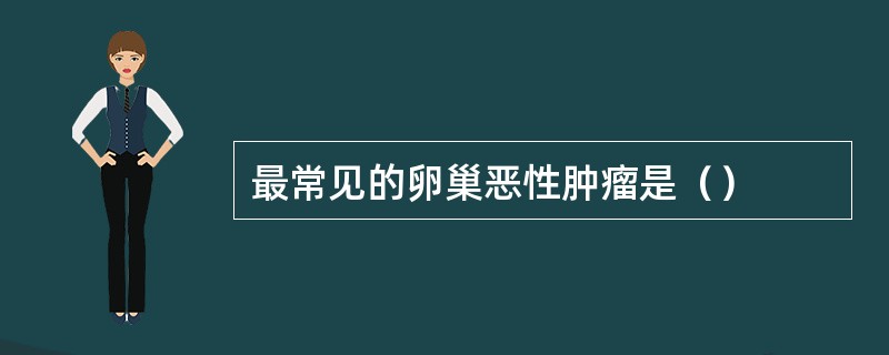 最常见的卵巢恶性肿瘤是（）