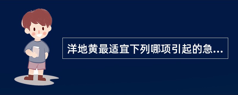 洋地黄最适宜下列哪项引起的急性肺水肿（）