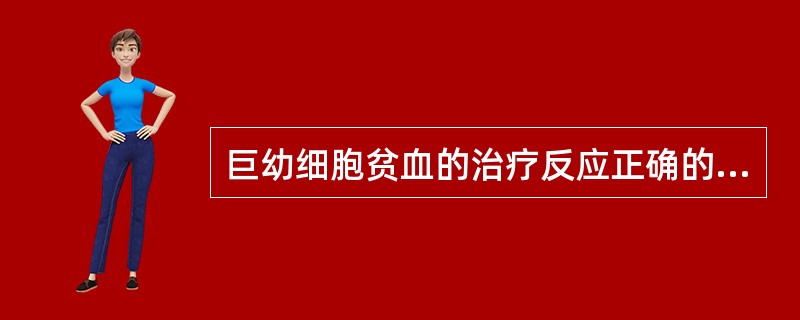 巨幼细胞贫血的治疗反应正确的是（）