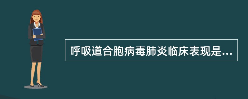 呼吸道合胞病毒肺炎临床表现是（）