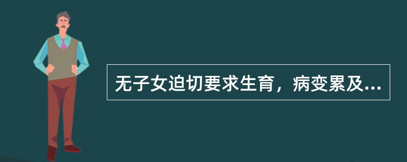 无子女迫切要求生育，病变累及卵巢者（）