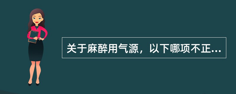 关于麻醉用气源，以下哪项不正确（）