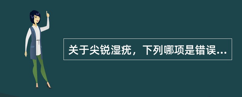 关于尖锐湿疣，下列哪项是错误的（）。