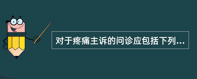 对于疼痛主诉的问诊应包括下列哪几项（）