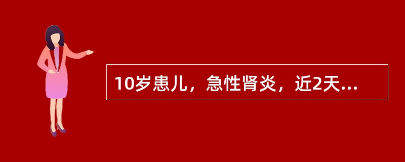 10岁患儿，急性肾炎，近2天出现尿量明显减少，每日尿量在100mL以下，血尿素氮