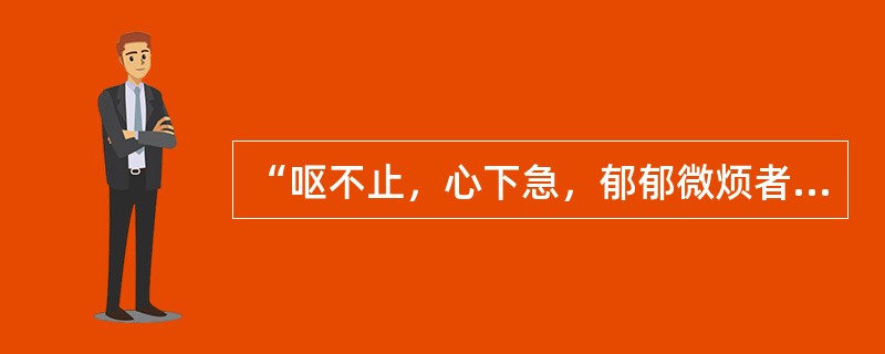 “呕不止，心下急，郁郁微烦者”，宜（）