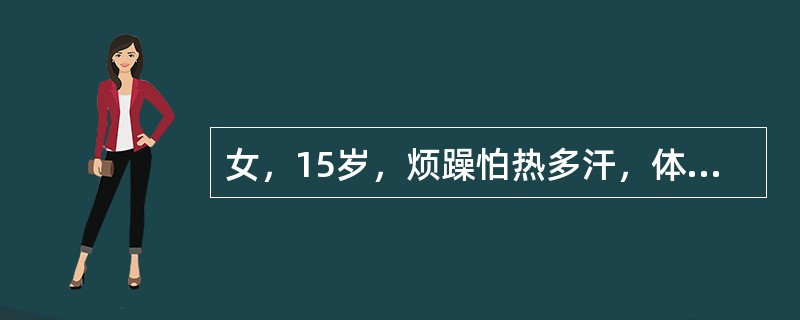 女，15岁，烦躁怕热多汗，体重减轻2个月，查体：BP120/60mmHg，体型偏