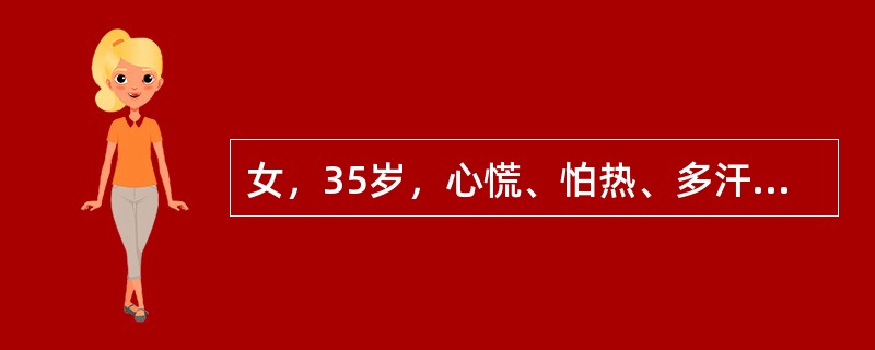 女，35岁，心慌、怕热、多汗、消瘦、易饿3个月，甲状腺弥漫性Ⅰ°肿大，血TSH降