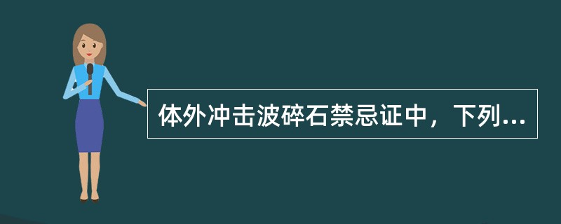 体外冲击波碎石禁忌证中，下列哪项是正确的（）