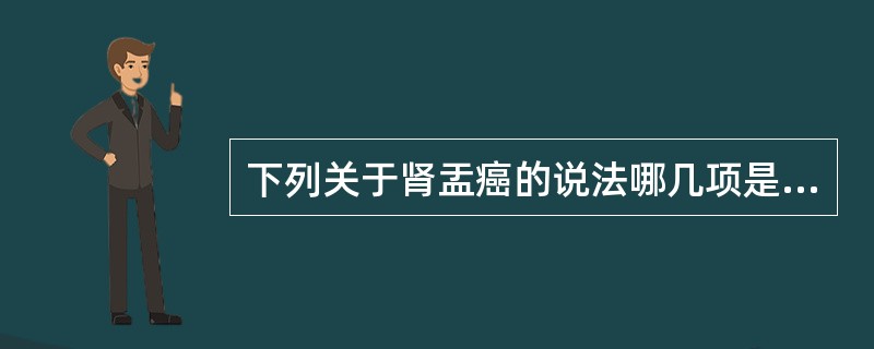 下列关于肾盂癌的说法哪几项是错误的（）