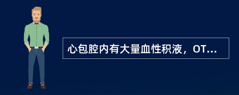 心包腔内有大量血性积液，OT试验阳性（）