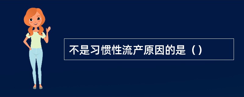 不是习惯性流产原因的是（）