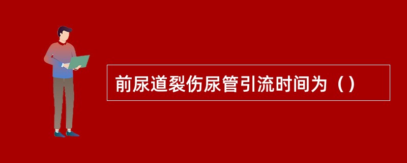 前尿道裂伤尿管引流时间为（）