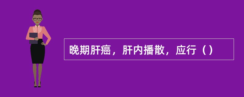 晚期肝癌，肝内播散，应行（）