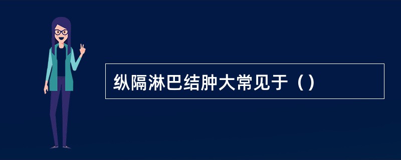 纵隔淋巴结肿大常见于（）