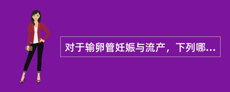 对于输卵管妊娠与流产，下列哪项不恰当（）