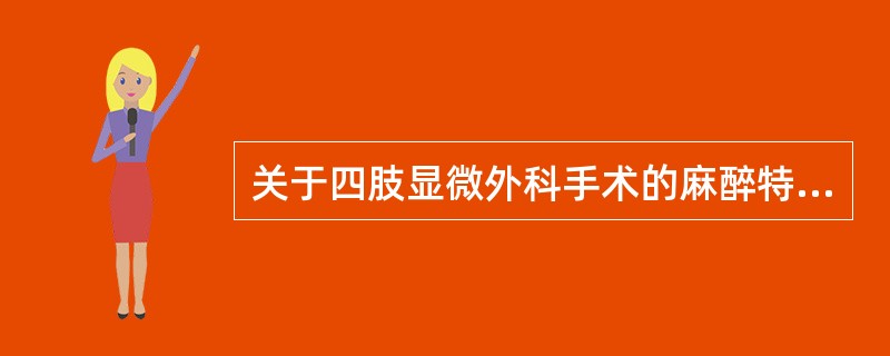 关于四肢显微外科手术的麻醉特点下列哪几项是正确的（）