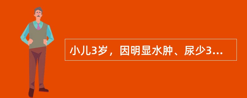 小儿3岁，因明显水肿、尿少3周住院。尿液检查有大量蛋白尿，诊断为原发性肾病综合征