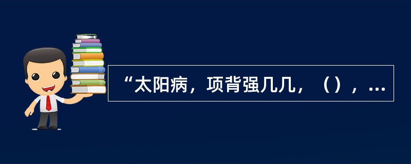 “太阳病，项背强几几，（），葛根汤主之。”