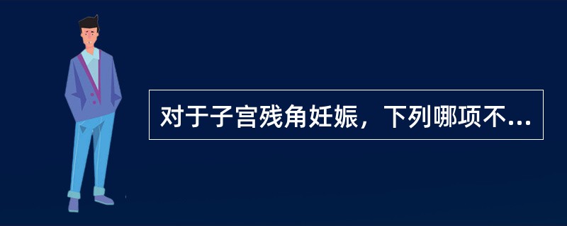 对于子宫残角妊娠，下列哪项不恰当（）