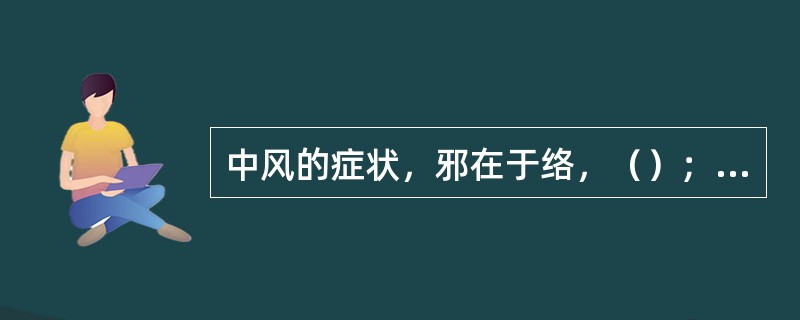 中风的症状，邪在于络，（）；邪在于经，（）；邪入于腑（），邪入于脏（）；