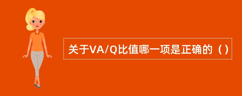 关于VA/Q比值哪一项是正确的（）