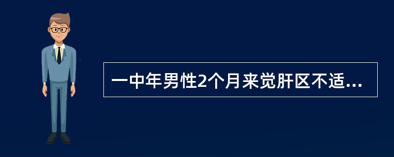 一中年男性2个月来觉肝区不适，疲乏、无力，消瘦。查体：肝右肋下3cm，CT显示右