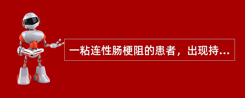 一粘连性肠梗阻的患者，出现持续性腹痛、阵发性加剧。体检：腹部压痛、反跳痛、无肌紧