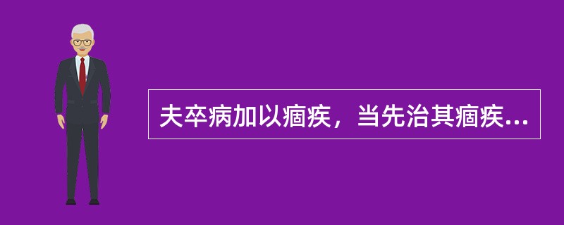 夫卒病加以痼疾，当先治其痼疾，后治其卒病。