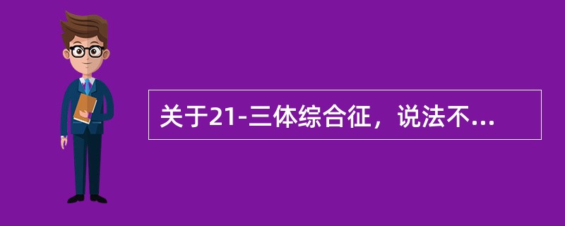 关于21-三体综合征，说法不正确的是（）