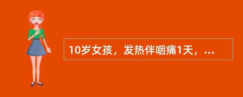 10岁女孩，发热伴咽痛1天，拟诊为上呼吸道感染。次日体温上升至39℃，面红，全身