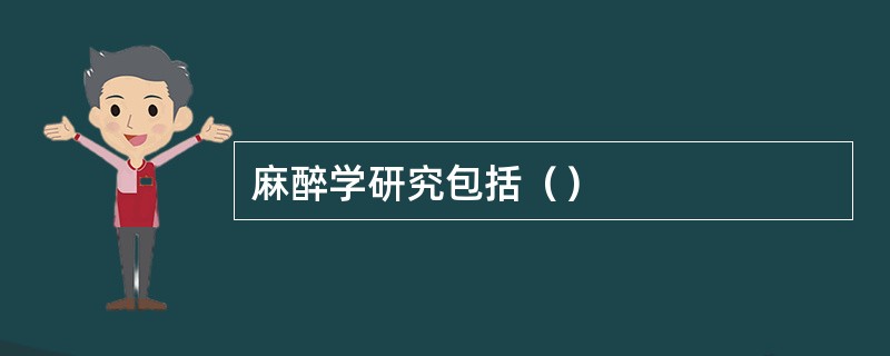 麻醉学研究包括（）