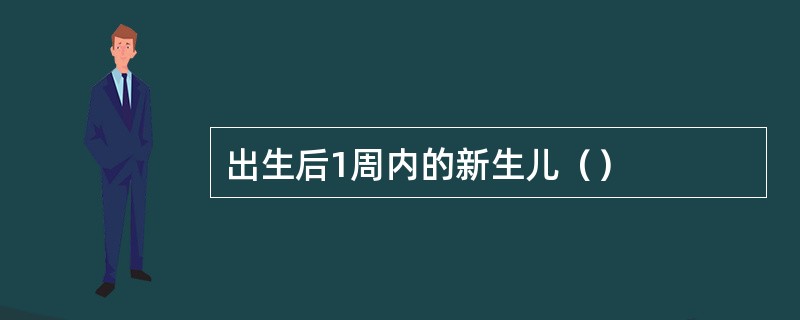 出生后1周内的新生儿（）
