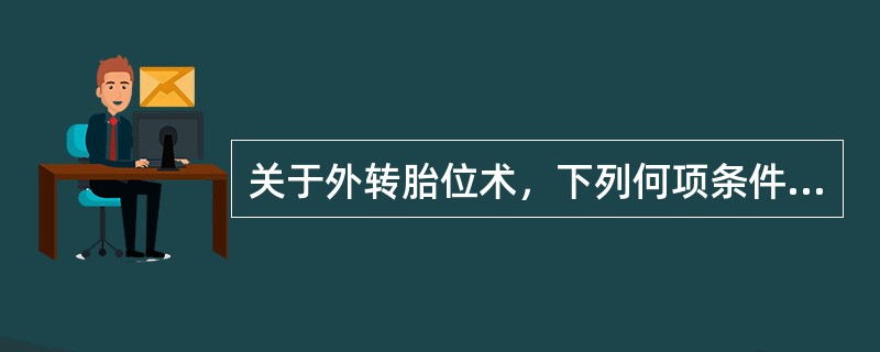 关于外转胎位术，下列何项条件是错误的（）