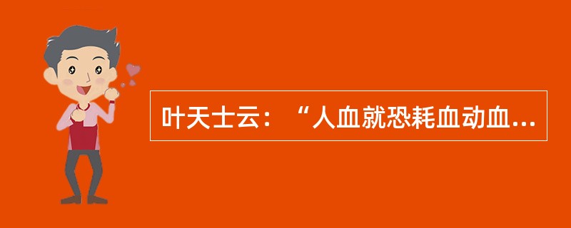 叶天士云：“人血就恐耗血动血，（），如生地、丹皮、阿胶、赤芍等物。”