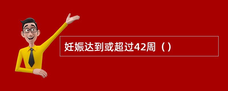 妊娠达到或超过42周（）