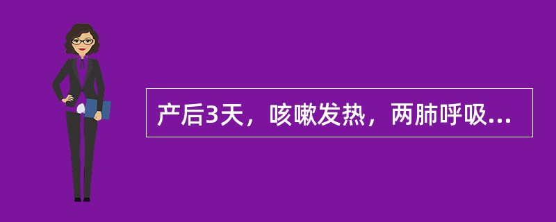 产后3天，咳嗽发热，两肺呼吸音粗（）