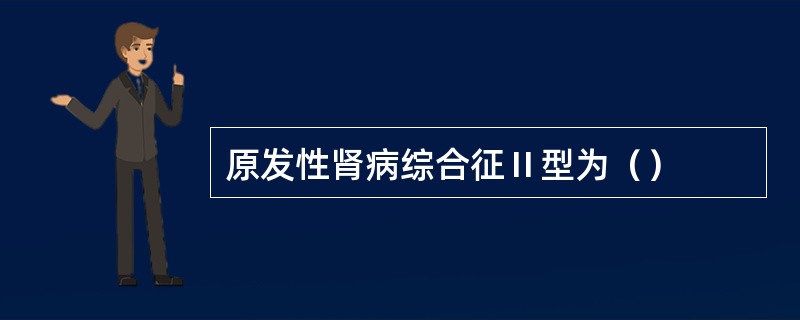 原发性肾病综合征Ⅱ型为（）