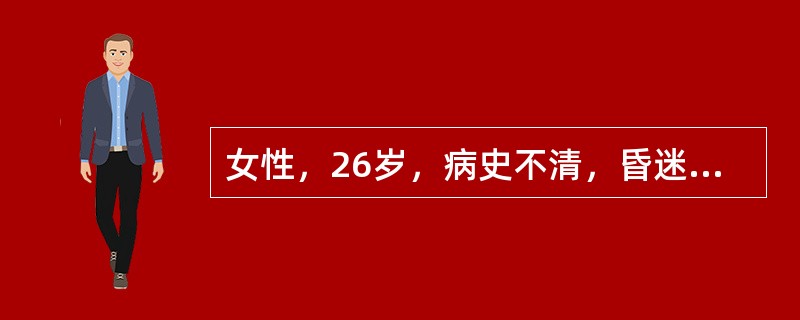 女性，26岁，病史不清，昏迷不醒、抽搐来就诊，查体：呼吸困难、皮肤湿冷、瞳孔明显