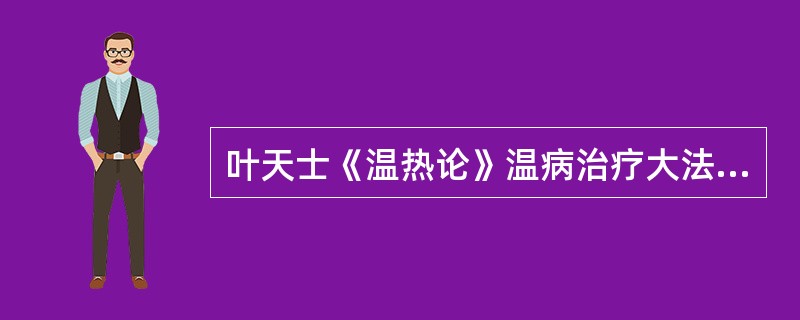 叶天士《温热论》温病治疗大法是什么？