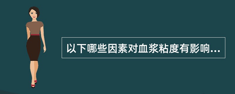 以下哪些因素对血浆粘度有影响（）