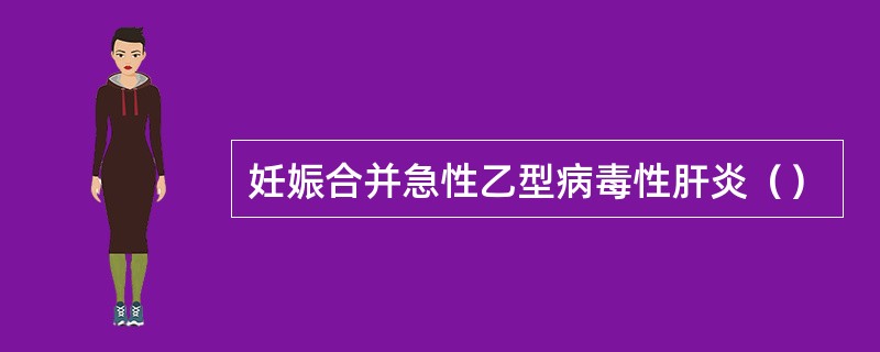 妊娠合并急性乙型病毒性肝炎（）