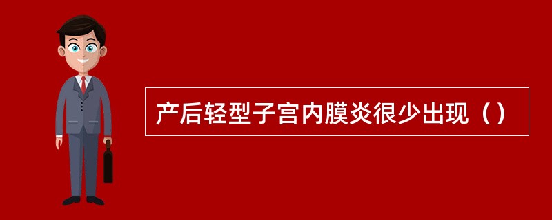 产后轻型子宫内膜炎很少出现（）