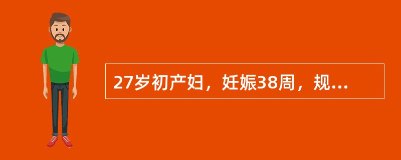 27岁初产妇，妊娠38周，规律宫缩6小时，枕右前位，估计胎儿体重2800g，胎心